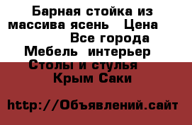 Барная стойка из массива ясень › Цена ­ 55 000 - Все города Мебель, интерьер » Столы и стулья   . Крым,Саки